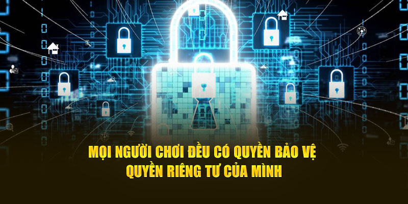 Mọi người chơi đều có quyền bảo vệ quyền riêng tư của mình