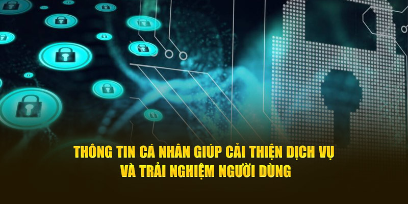 Thông tin cá nhân giúp cải thiện dịch vụ và trải nghiệm người dùng