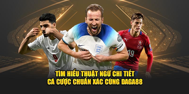 Tìm hiểu thuật ngữ chi tiết - cá cược chuẩn xác cùng Daga88